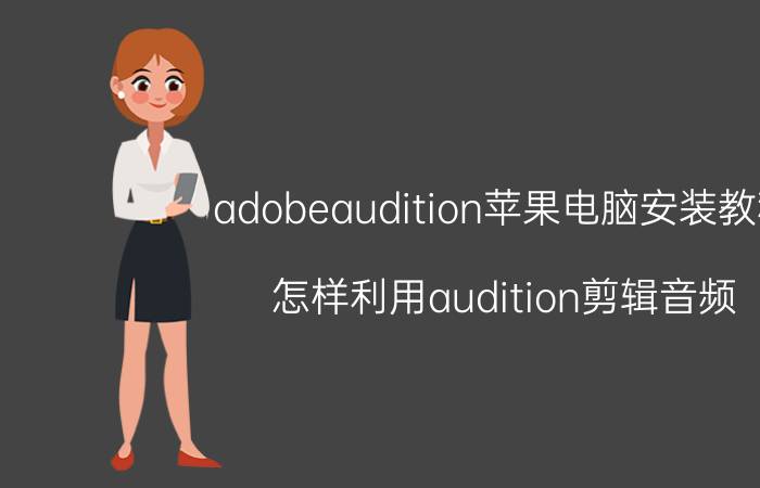 adobeaudition苹果电脑安装教程 怎样利用audition剪辑音频？